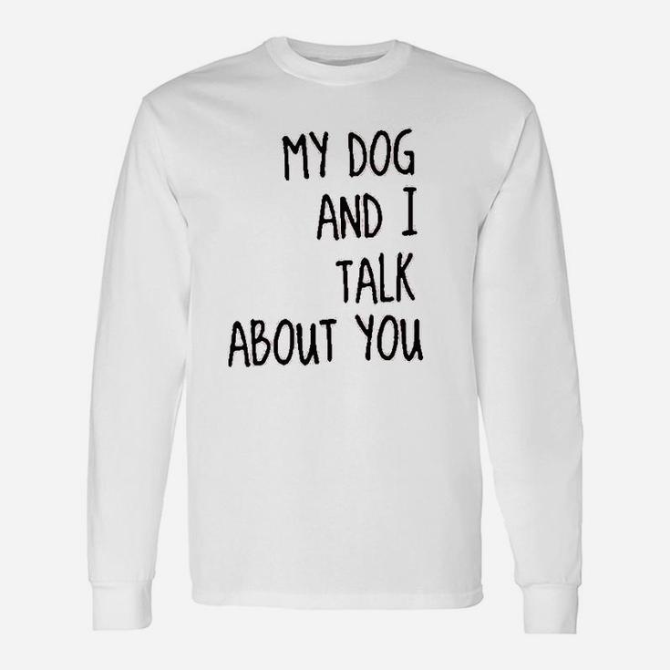 My Dog And I Talk About You Long Sleeve T-Shirt