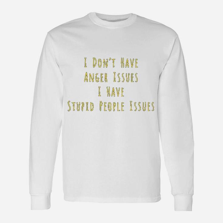 I Dont Have Anger Issues I Have Stupid People Issues Long Sleeve T-Shirt