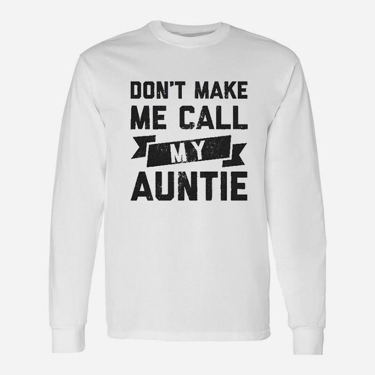 Dont Make Me Call My Auntie Aunt Long Sleeve T-Shirt