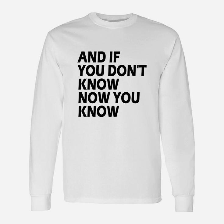 And If You Don't Know Now You Know Long Sleeve T-Shirt
