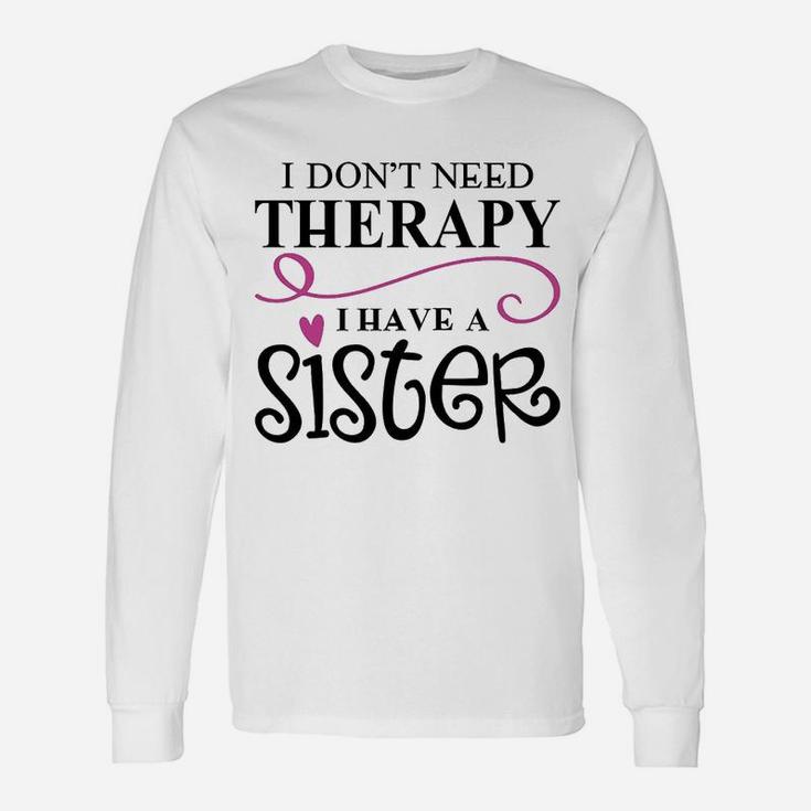 I Dont Need Therapy I Have My Sister Long Sleeve T-Shirt