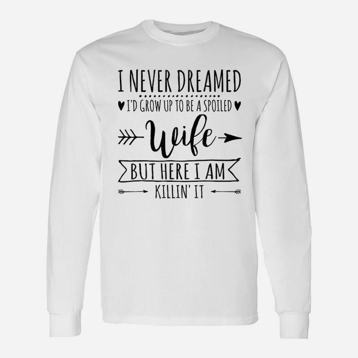 I Never Dreamed Id Grow Up To Be A Spoiled Wife Long Sleeve T-Shirt