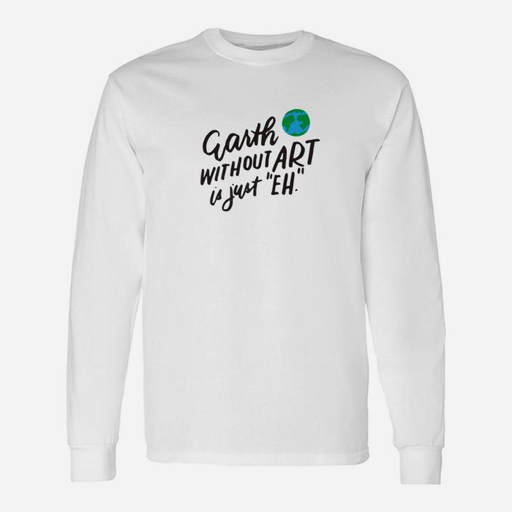 The Earth Without Art Is Just Eh Art Teacher Long Sleeve T-Shirt