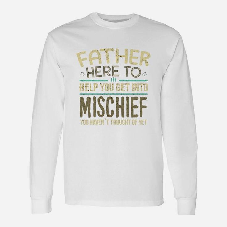 Father Here To Help You Get Into Mischief You Have Not Thought Of Yet Man Saying Long Sleeve T-Shirt