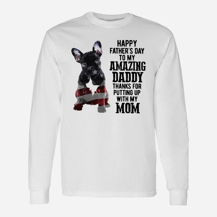 French Bulldog Happy Fathers Day To My Amazing Daddy Thanks For Putting Up Shirt Long Sleeve T-Shirt
