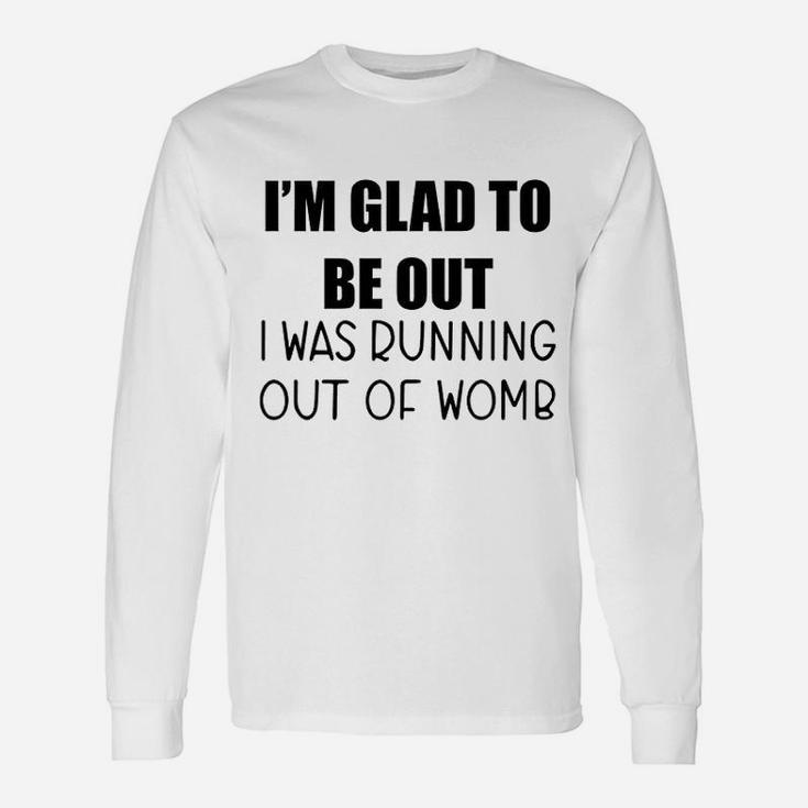 I Am Glad To Be Out I Was Running Out Of Womb Long Sleeve T-Shirt