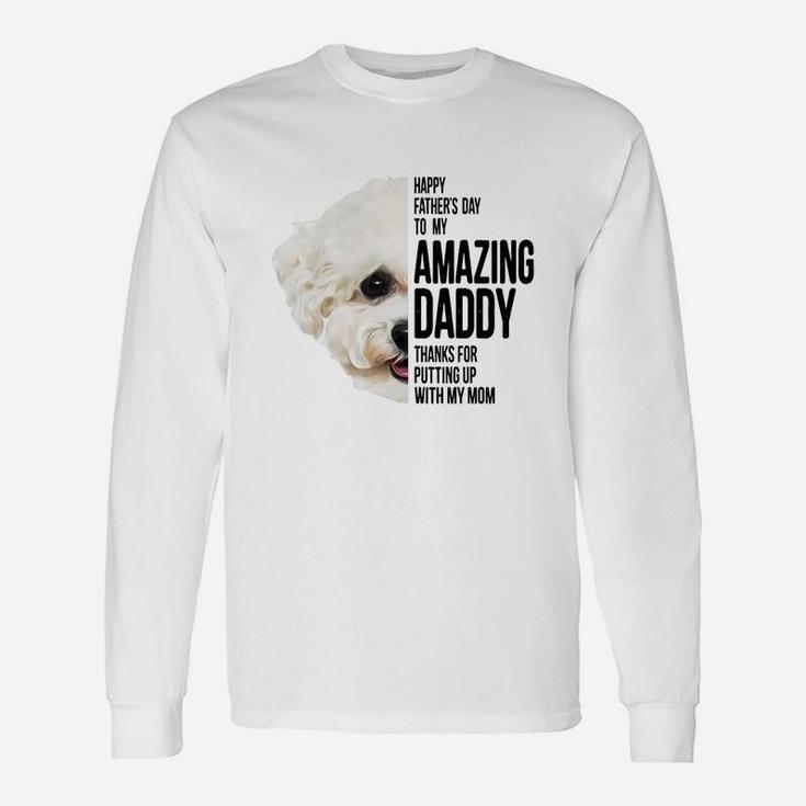 Happy Father s Day To My Amazing Daddy Thanks For Putting Up With My Mom Bichon Frise Dog Father Long Sleeve T-Shirt