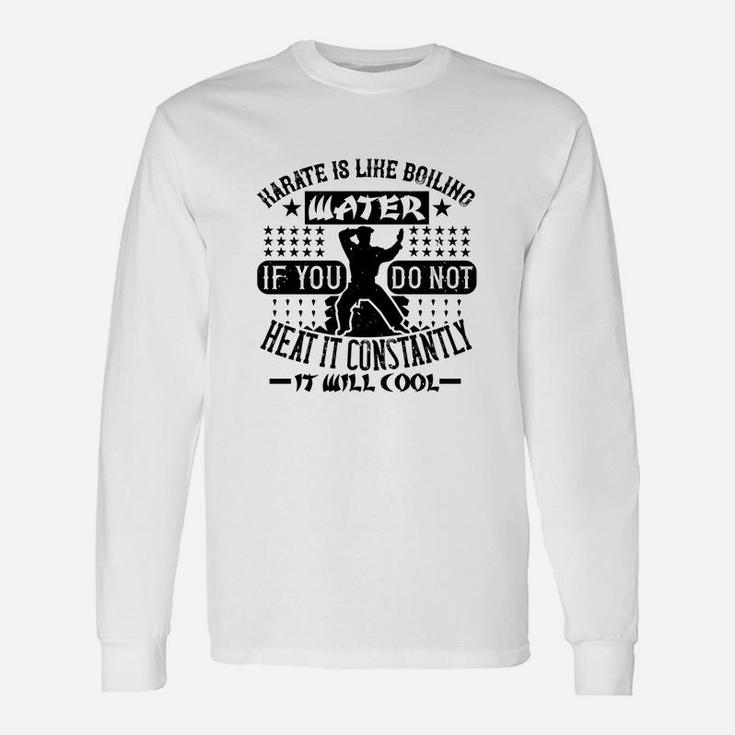 Karate Is Like Boiling Water If You Do Not Heat It Constantly It Will Cool Long Sleeve T-Shirt