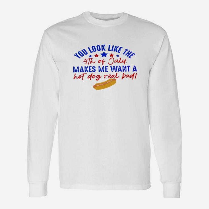 You Look Like The 4th Of July Makes Me Want A Hot Dog Real Bad Long Sleeve T-Shirt
