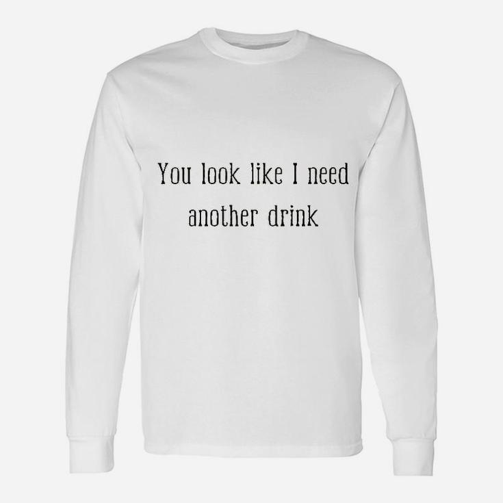 You Look Like I Need Another Drink Drinking Long Sleeve T-Shirt