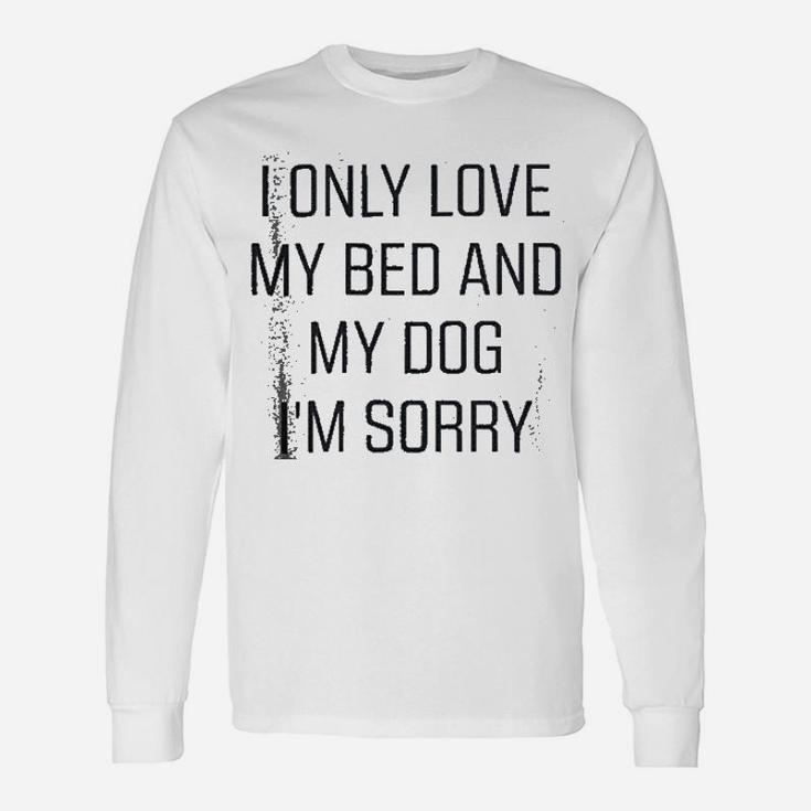 I Only Love My Bed And My Dog I Am Sorry Long Sleeve T-Shirt