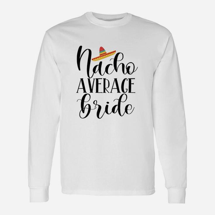 Nacho Average Bride Wedding And Bachelorette Party Long Sleeve T-Shirt