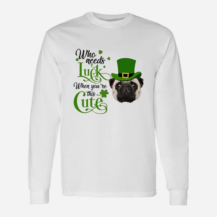 Who Needs Luck When You Are This Cute Pug St Patricks Day Dog Lovers Long Sleeve T-Shirt