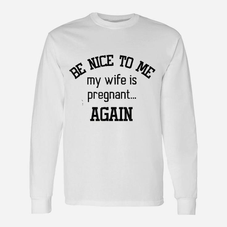 Be Nice To Me My Wife Is Preg Again Fathers Day Long Sleeve T-Shirt