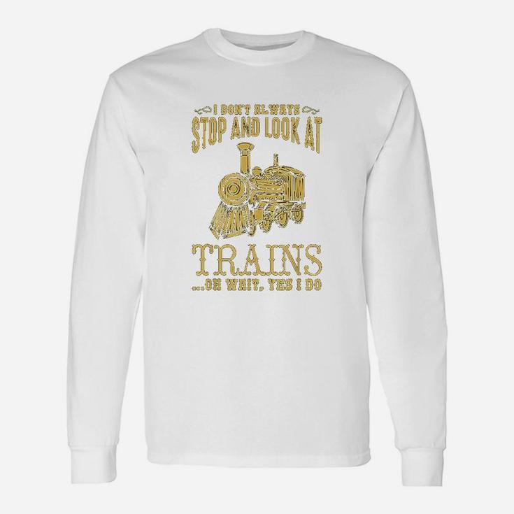 I Do Not Always Stop Look At Trains Old Railroad Long Sleeve T-Shirt