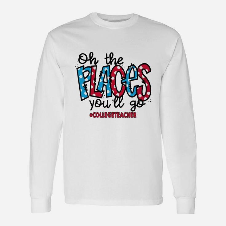 Oh The Places You Will Go College Teacher Awesome Saying Teaching Jobs Long Sleeve T-Shirt