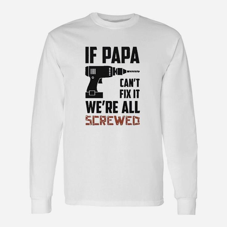 If Papa Cant Fix It Were All Screwed For Grandfather Long Sleeve T-Shirt