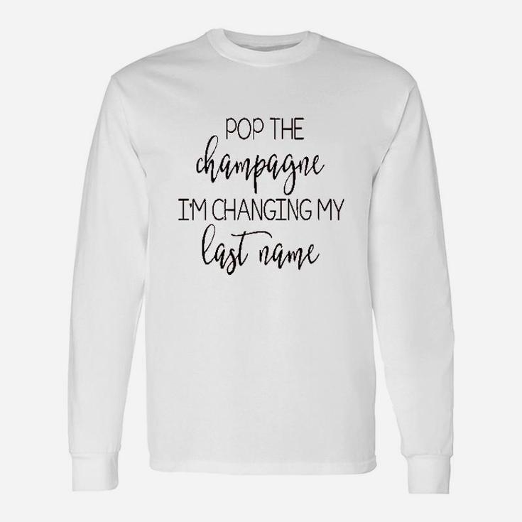 Pop The Champagne Im Changing My Last Name Long Sleeve T-Shirt