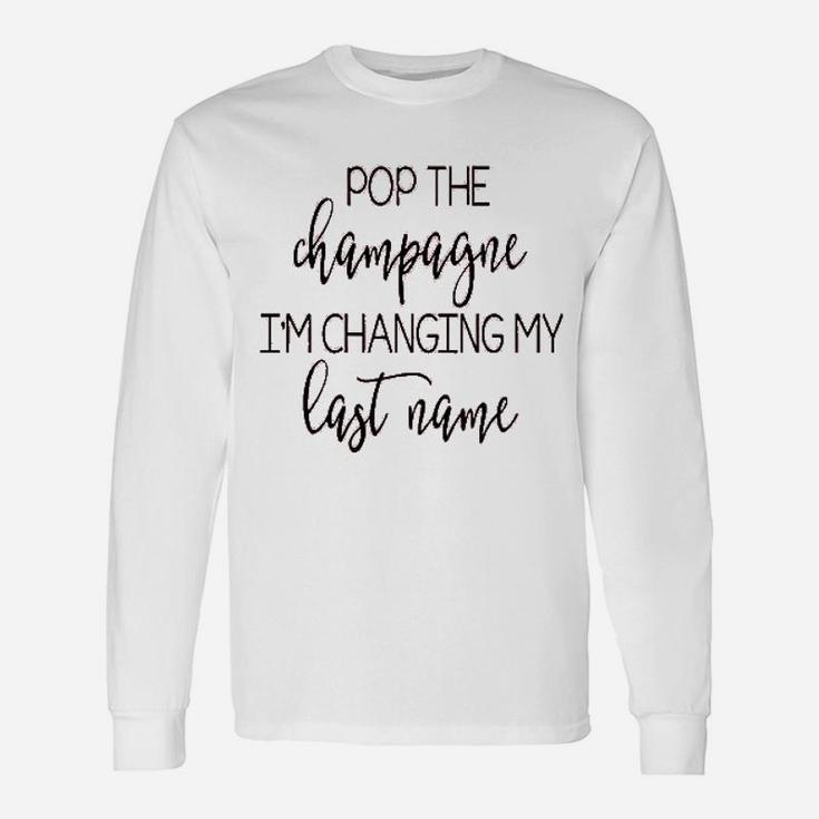 Pop The Champagne Im Changing My Last Name Long Sleeve T-Shirt