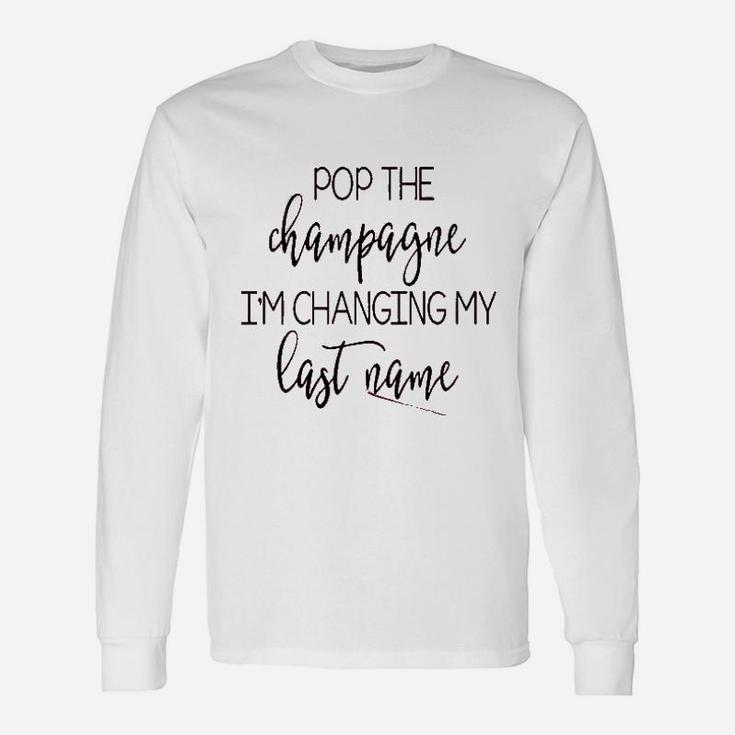 Pop The Champagne I Am Changing My Last Name Long Sleeve T-Shirt