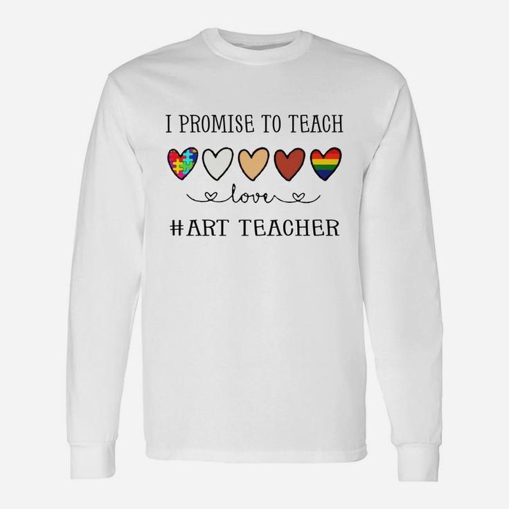 I Promise To Teach Love Art Teacher Inspirational Saying Teaching Job Title Long Sleeve T-Shirt