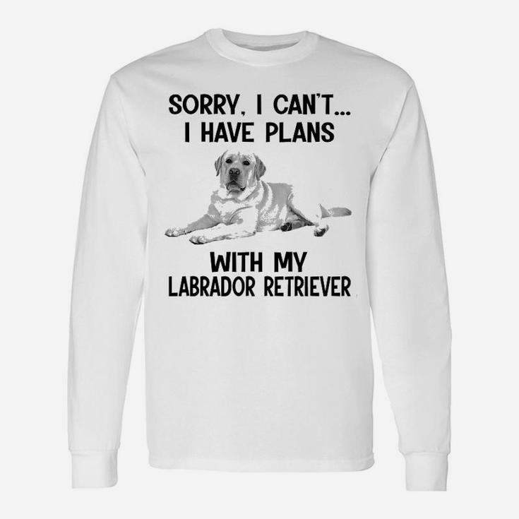 Sorry I Cant I Have Plans With My Labrador Retriever Long Sleeve T-Shirt