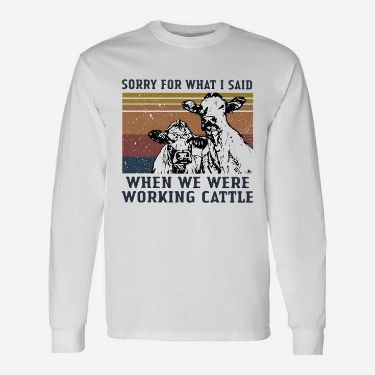 Sorry For What I Said When We Were Working Cattle Vintage Shirt Long Sleeve T-Shirt