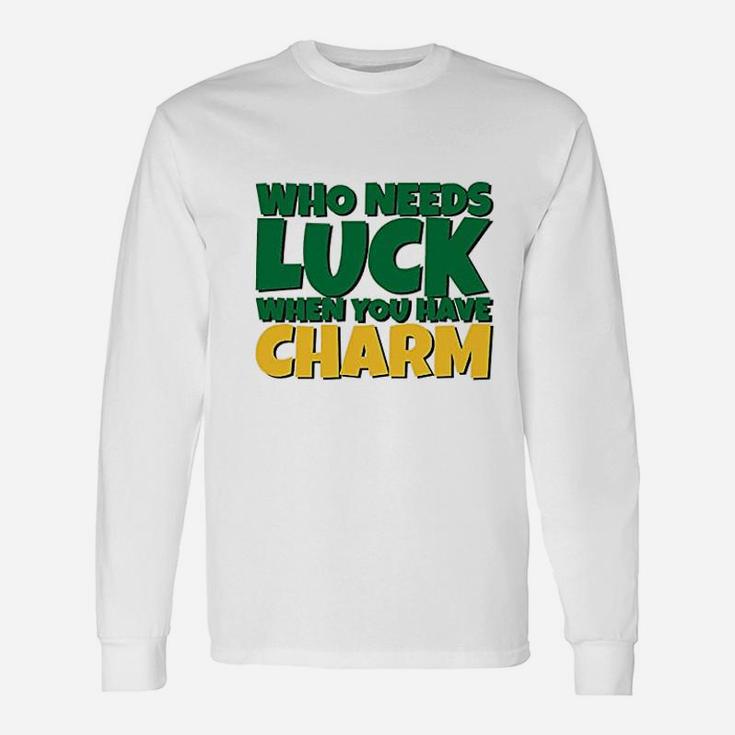 St Patricks Day Who Needs Luck When You Have Charm Long Sleeve T-Shirt