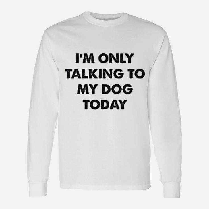Only Talking To My Dog Today Long Sleeve T-Shirt