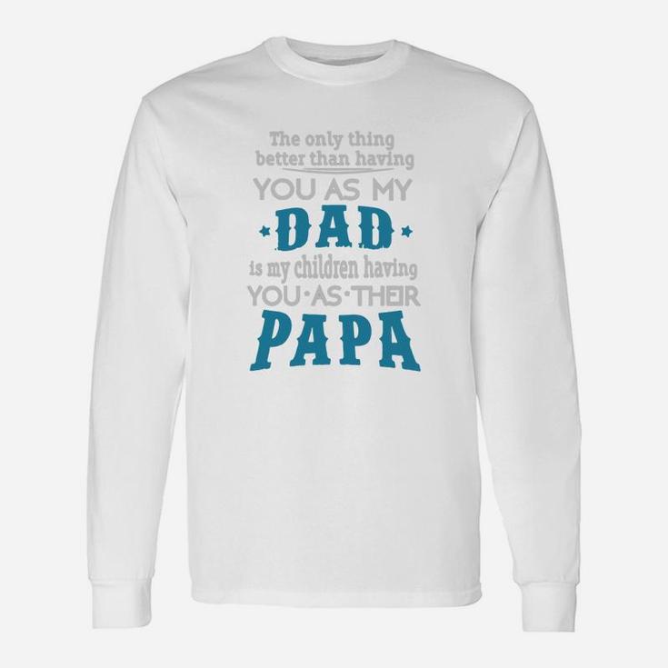 The Only Thing Better Than Having You As My Dad Is My Children Having You As Their Papa Long Sleeve T-Shirt
