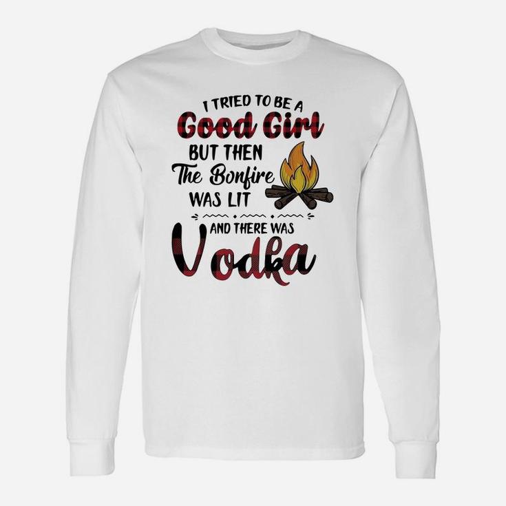 I Tried To Be A Good Girl But Then The Bonfire Was Lit And There Was Vodka Long Sleeve T-Shirt