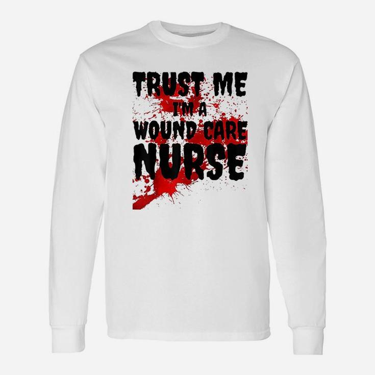 Trust Me I Am A Wound Care Nurse Long Sleeve T-Shirt