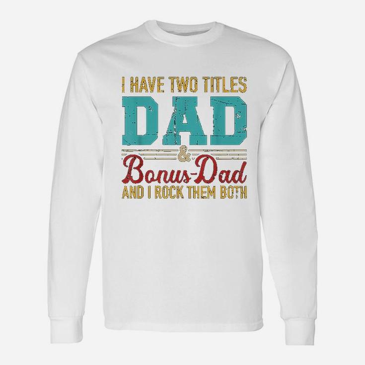 I Have Two Titles Dad And Bonus Dad And I Rock Them Both Long Sleeve T-Shirt