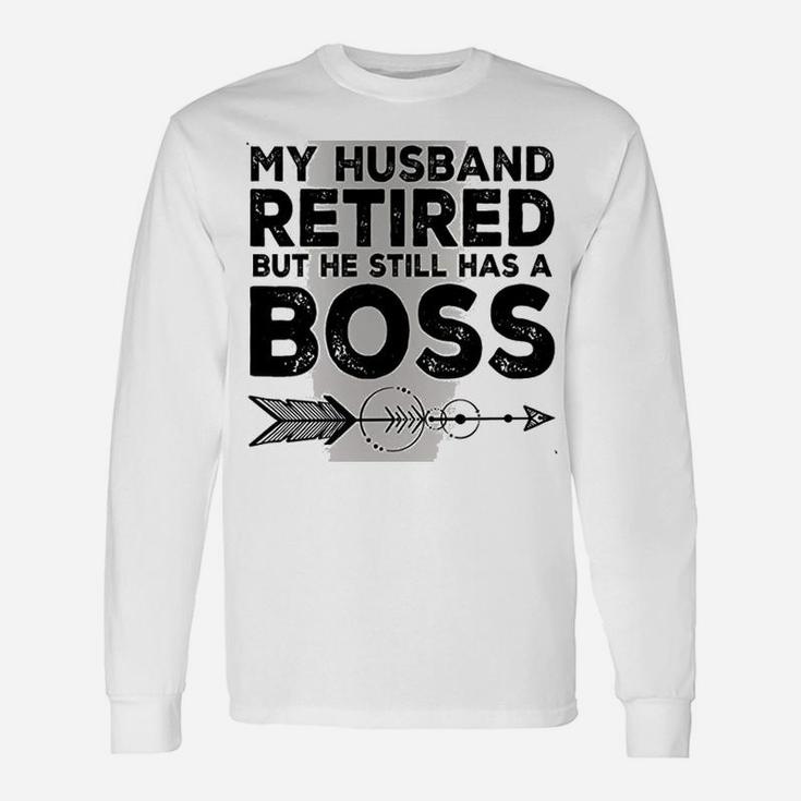 Wife My Husband Retired But He Still Has A Boss Long Sleeve T-Shirt