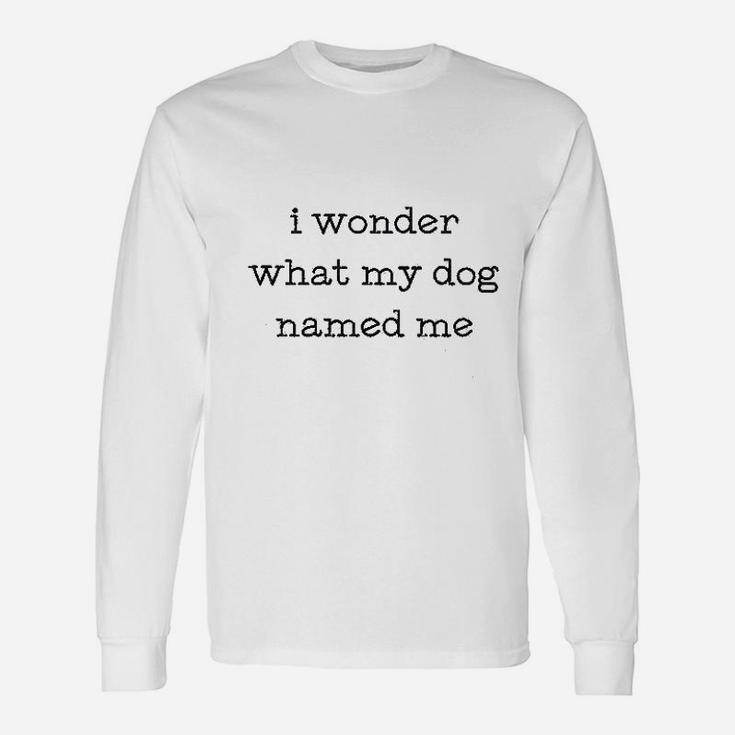 I Wonder What My Dog Named Me Long Sleeve T-Shirt