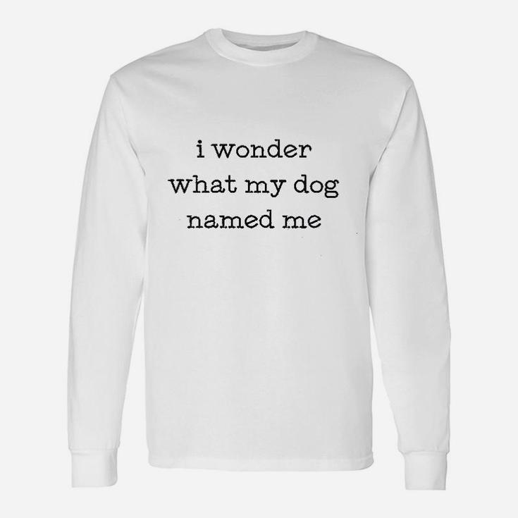 I Wonder What My Dog Named Me Long Sleeve T-Shirt