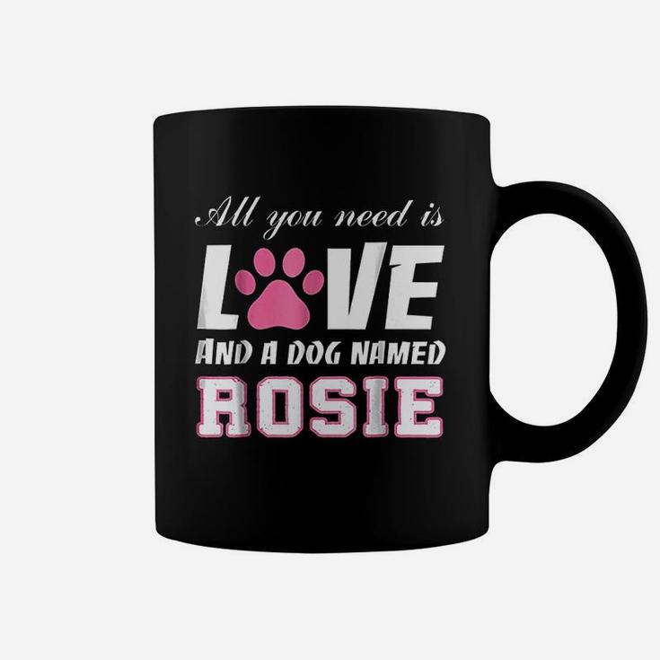 All You Need Is Love And A Dog Named Rosie My Dog Coffee Mug