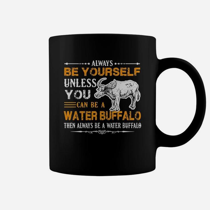 Always Be Yourself Unless You Can Be Water Buffalo Then Alway Be A Water Buffalo Coffee Mug