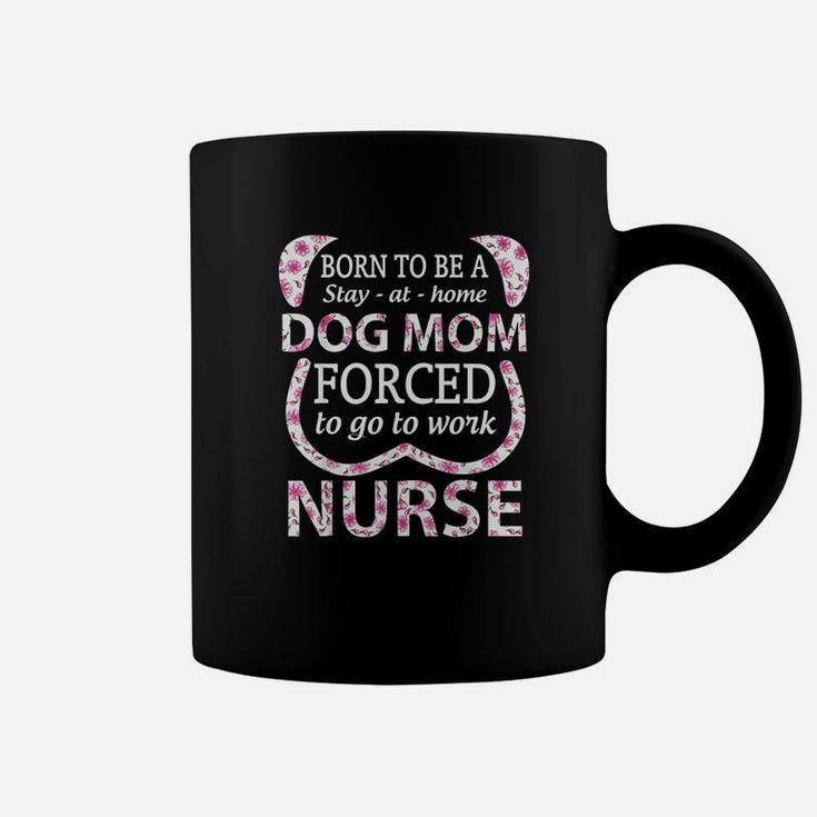 Born To Be A Stay At Home Dog Mom Forced To Go To Work Nurse Coffee Mug