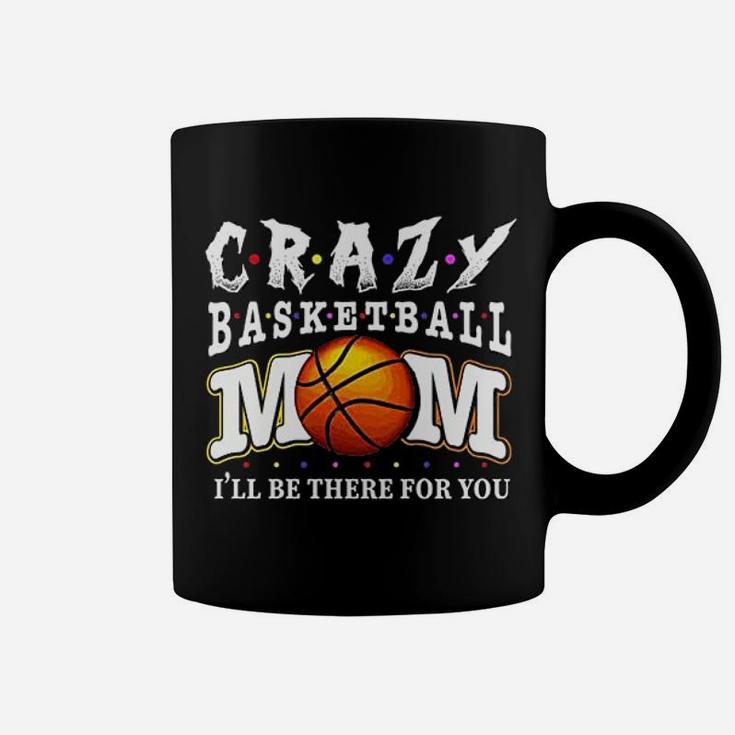 Crazy Basketball Mom Friends Ill Be There For You Coffee Mug