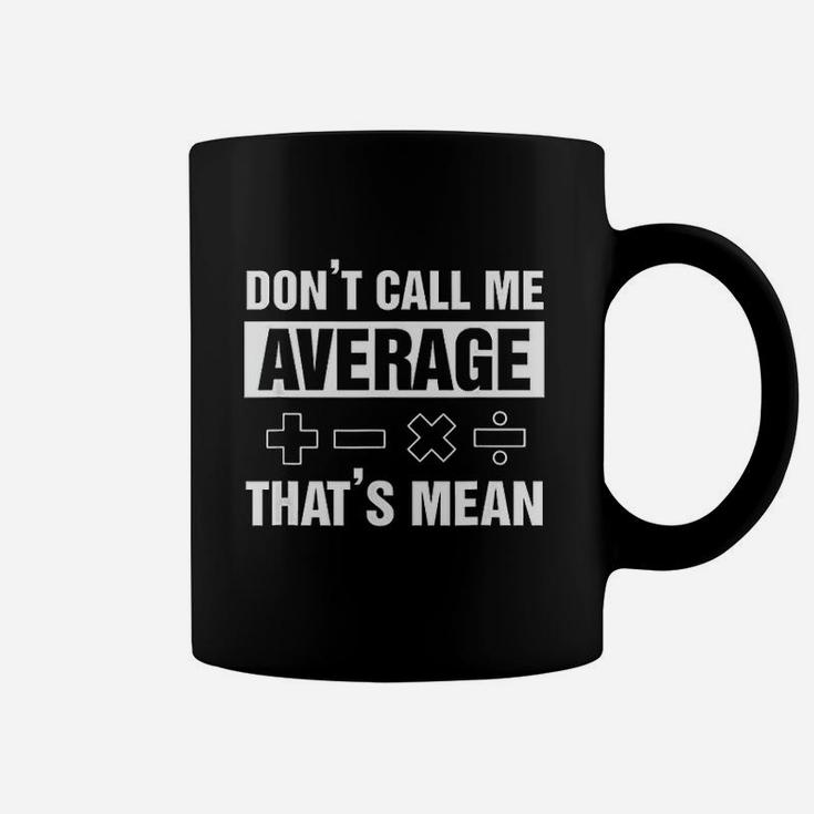 Dont Call Me Average Thats Mean Math Lover Math Teacher Coffee Mug