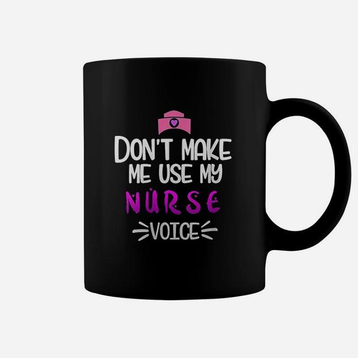Dont Make Me Use My Nurse Voice Coffee Mug