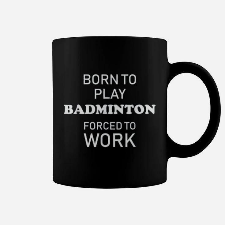 Funny Badminton Born To Play Badminton Forced To Work Coffee Mug