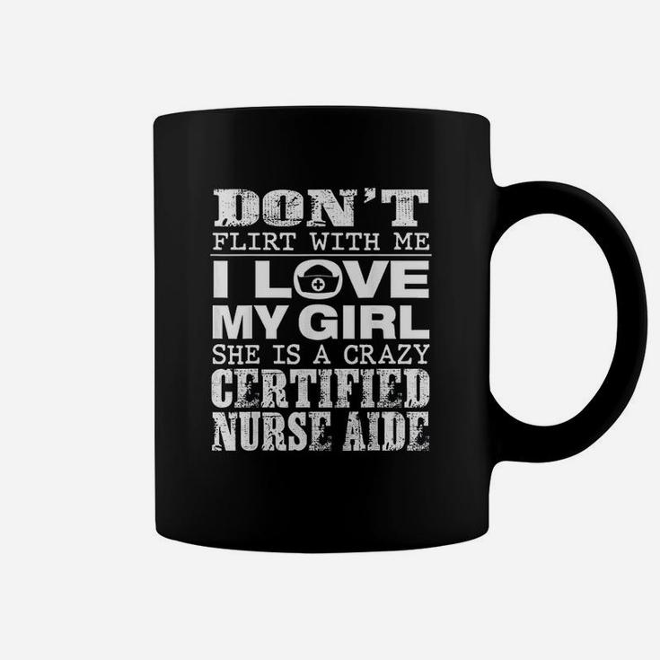 Funny Dont Flirt With Me My Girl Is A Crazy Cna Coffee Mug