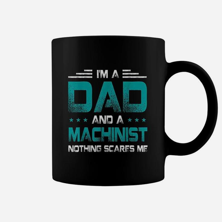 I Am A Dad And Machinist Nothings Scares Me Funny Gift Coffee Mug