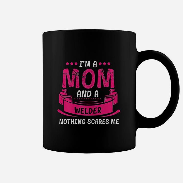 I Am A Mom And Welder Nothing Scares Me Gift Welding Coffee Mug