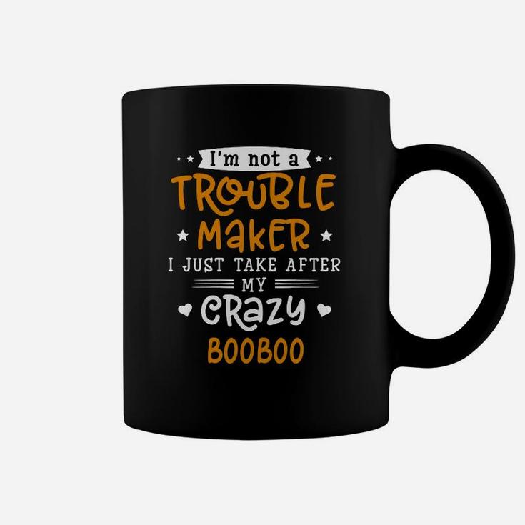 I Am Not A Trouble Maker I Just Take After My Crazy Booboo Funny Saying Family Gift Coffee Mug