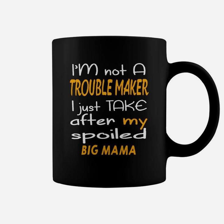 I Am Not A Trouble Maker I Just Take After My Spoiled Big Mama Funny Women Saying Coffee Mug