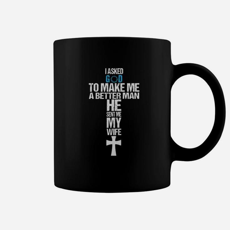 I Asked God To Make Me A Better Man He Sent Me My Wife Coffee Mug