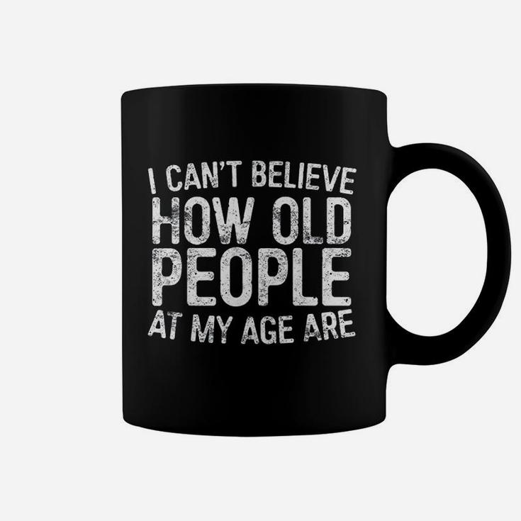 I Cant Believe How Old People My Age Are Retirement Coffee Mug